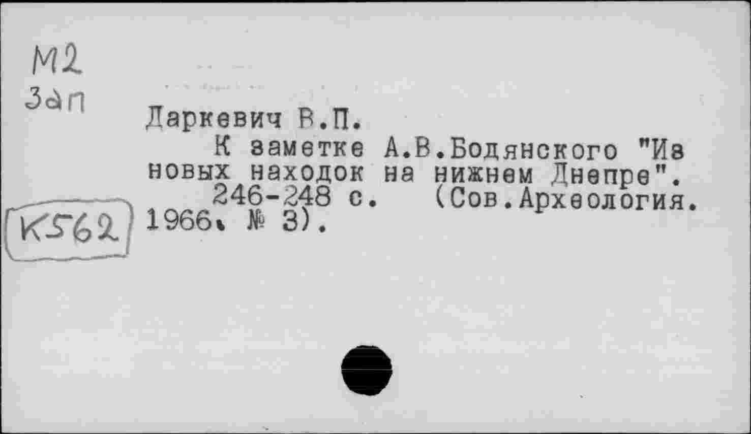 ﻿Ml
Даркевич В.П.
К заметке А.В.Бодянского "Из новых находок на нижнем Днепре".
246-248 с. (Сов.Археология. КТ61 1966' № 3)-